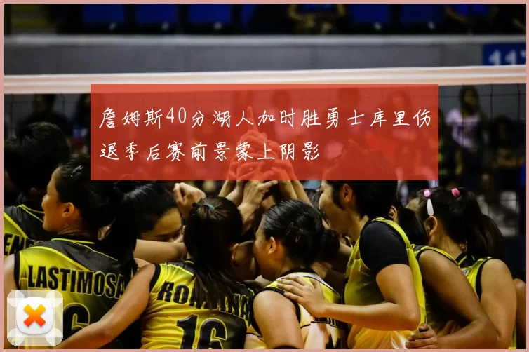 詹姆斯40分湖人加时胜勇士库里伤退季后赛前景蒙上阴影