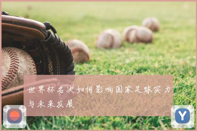 世界杯名次如何影响国家足球实力与未来发展
