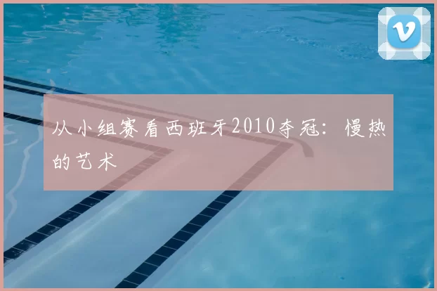 从小组赛看西班牙2010夺冠:慢热的艺术