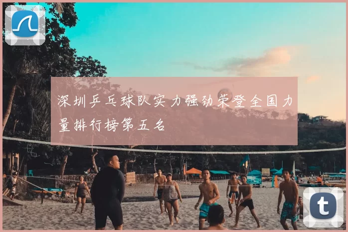 深圳乒乓球队实力强劲荣登全国力量排行榜第五名