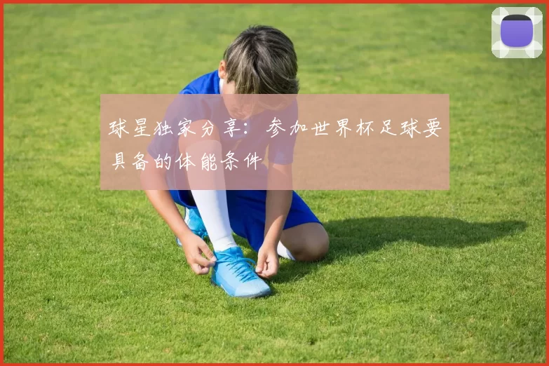 球星独家分享:参加世界杯足球要具备的体能条件