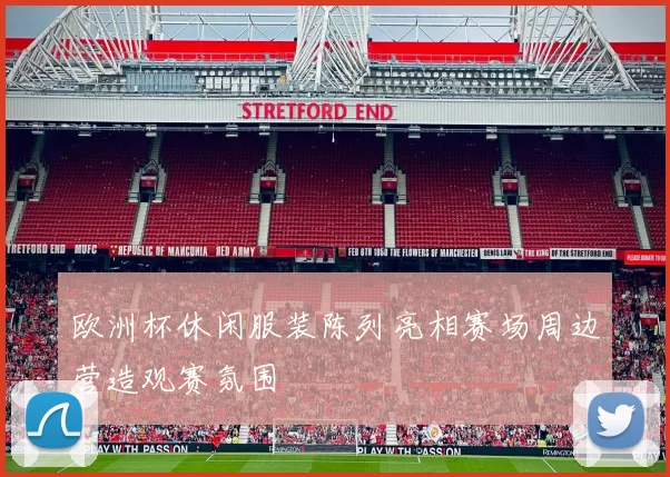 欧洲杯休闲服装陈列亮相赛场周边营造观赛氛围