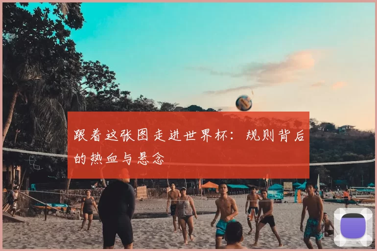跟着这张图走进世界杯：规则背后的热血与悬念