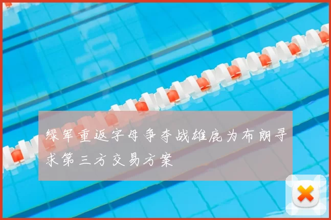 绿军重返字母争夺战雄鹿为布朗寻求第三方交易方案