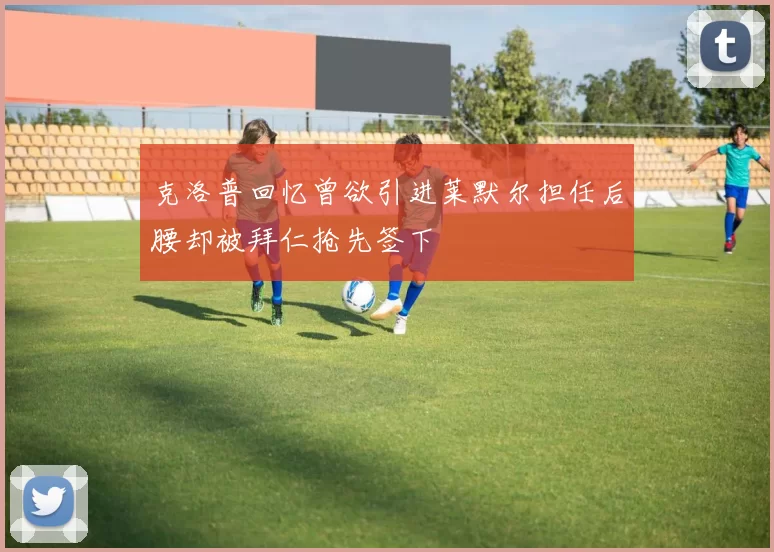 克洛普回忆曾欲引进莱默尔担任后腰却被拜仁抢先签下